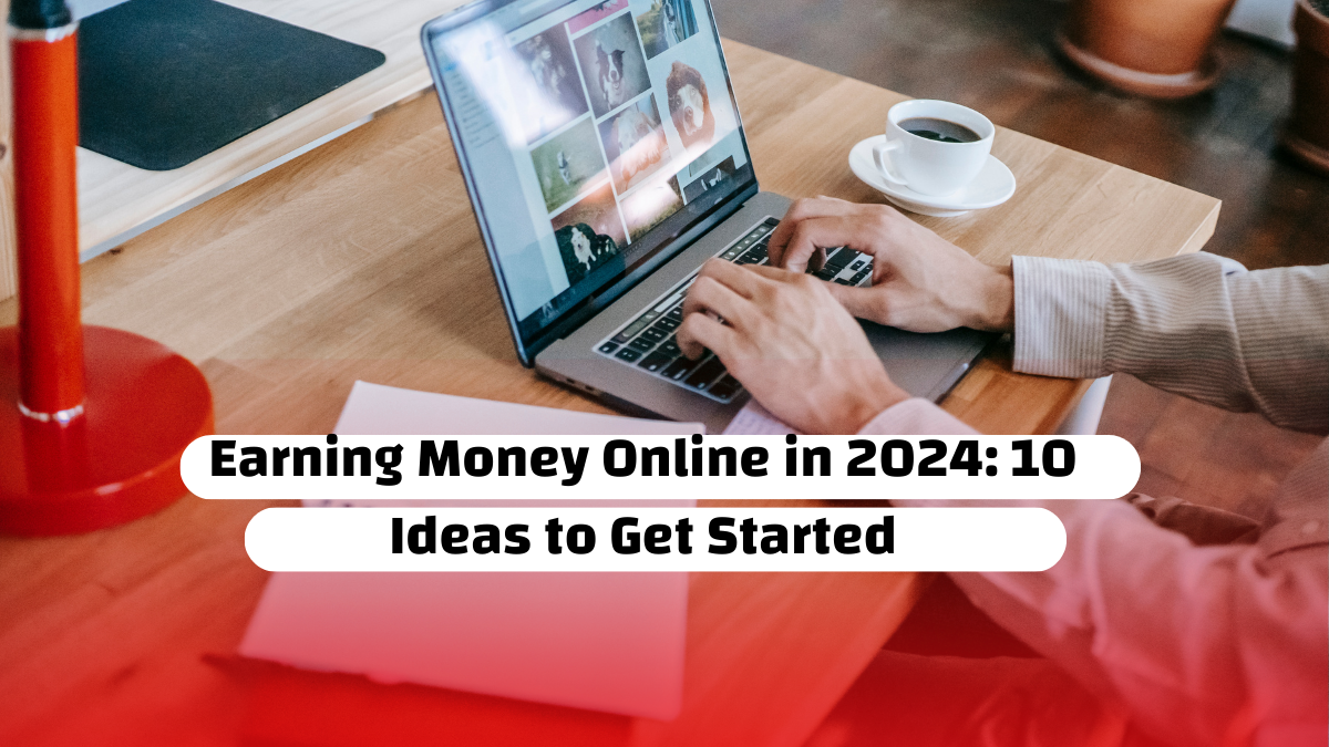 Earning Money Online in 2024: 10 Ideas to Get Started